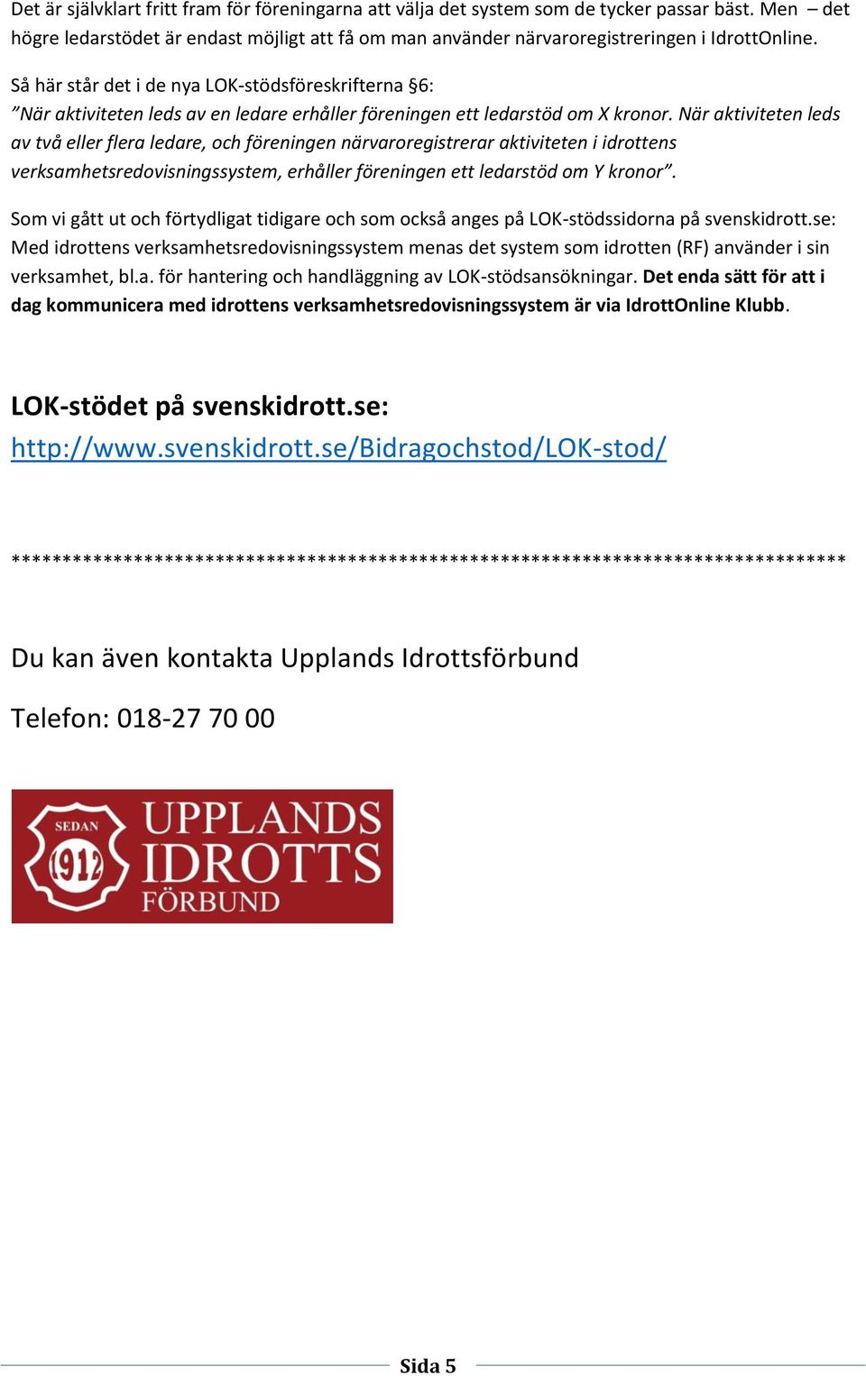 När aktiviteten leds av två eller flera ledare, och föreningen närvaroregistrerar aktiviteten i idrottens verksamhetsredovisningssystem, erhåller föreningen ett ledarstöd om Y kronor.