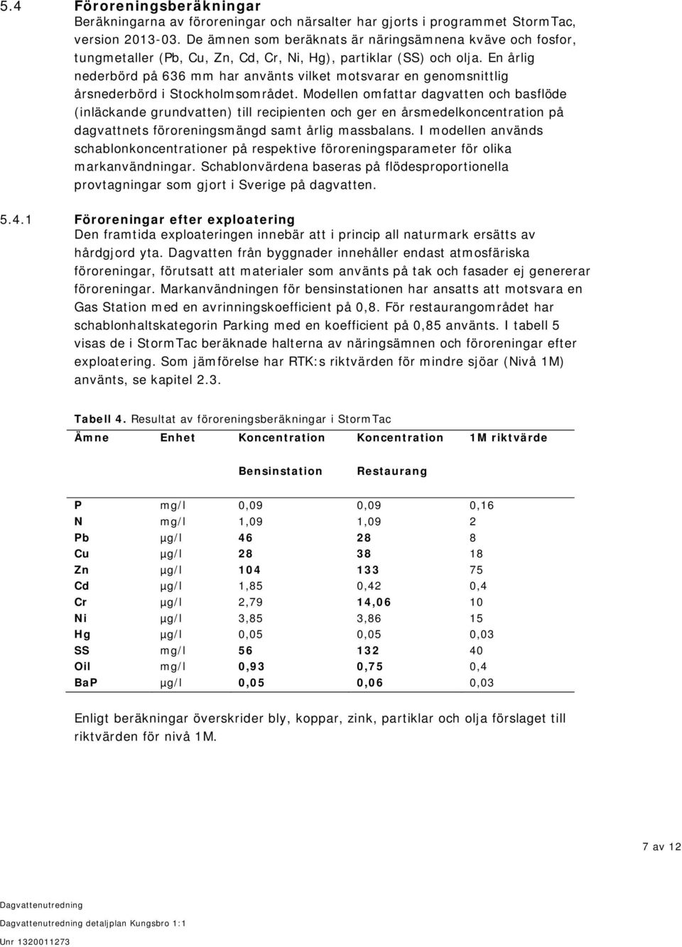 En årlig nederbörd på 636 mm har använts vilket motsvarar en genomsnittlig årsnederbörd i Stockholmsområdet.