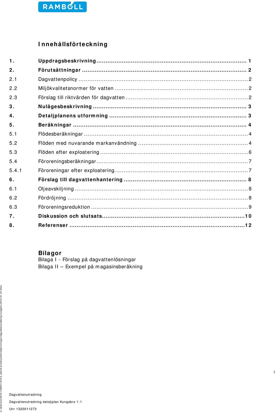 4 Föroreningsberäkningar... 7 5.4.1 Föroreningar efter exploatering... 7 6. Förslag till dagvattenhantering... 8 6.1 Oljeavskiljning... 8 6.2 Fördröjning... 8 6.3 Föroreningsreduktion... 9 7.