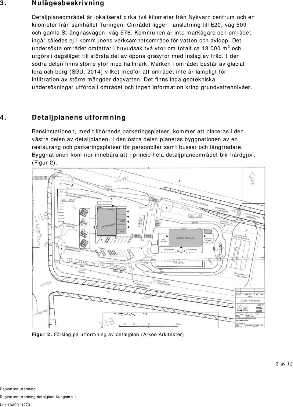 Det undersökta området omfattar i huvudsak två ytor om totalt ca 13 000 m 2 och utgörs i dagsläget till största del av öppna gräsytor med inslag av träd.