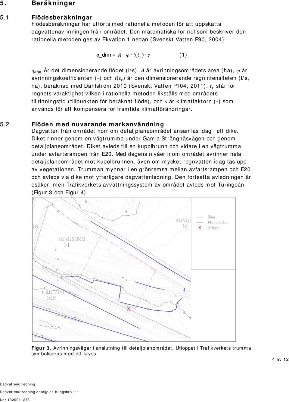 är avrinningsområdets area (ha), är avrinningskoefficienten (-) och ( ) är den dimensionerande regnintensiteten (l/s, ha), beräknad med Dahlström 2010 (Svenskt Vatten P104, 2011).