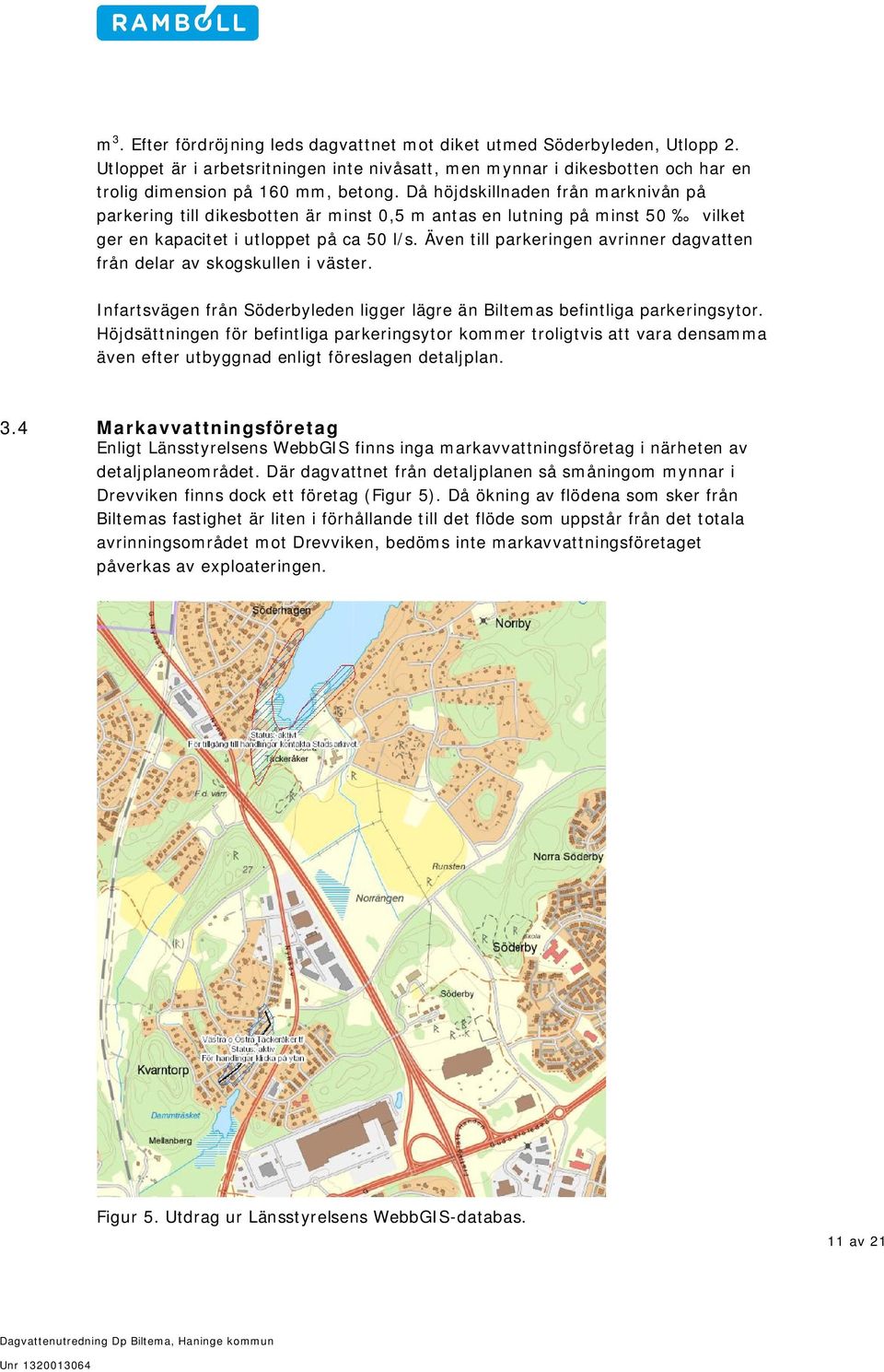 Även till parkeringen avrinner dagvatten från delar av skogskullen i väster. Infartsvägen från Söderbyleden ligger lägre än Biltemas befintliga parkeringsytor.