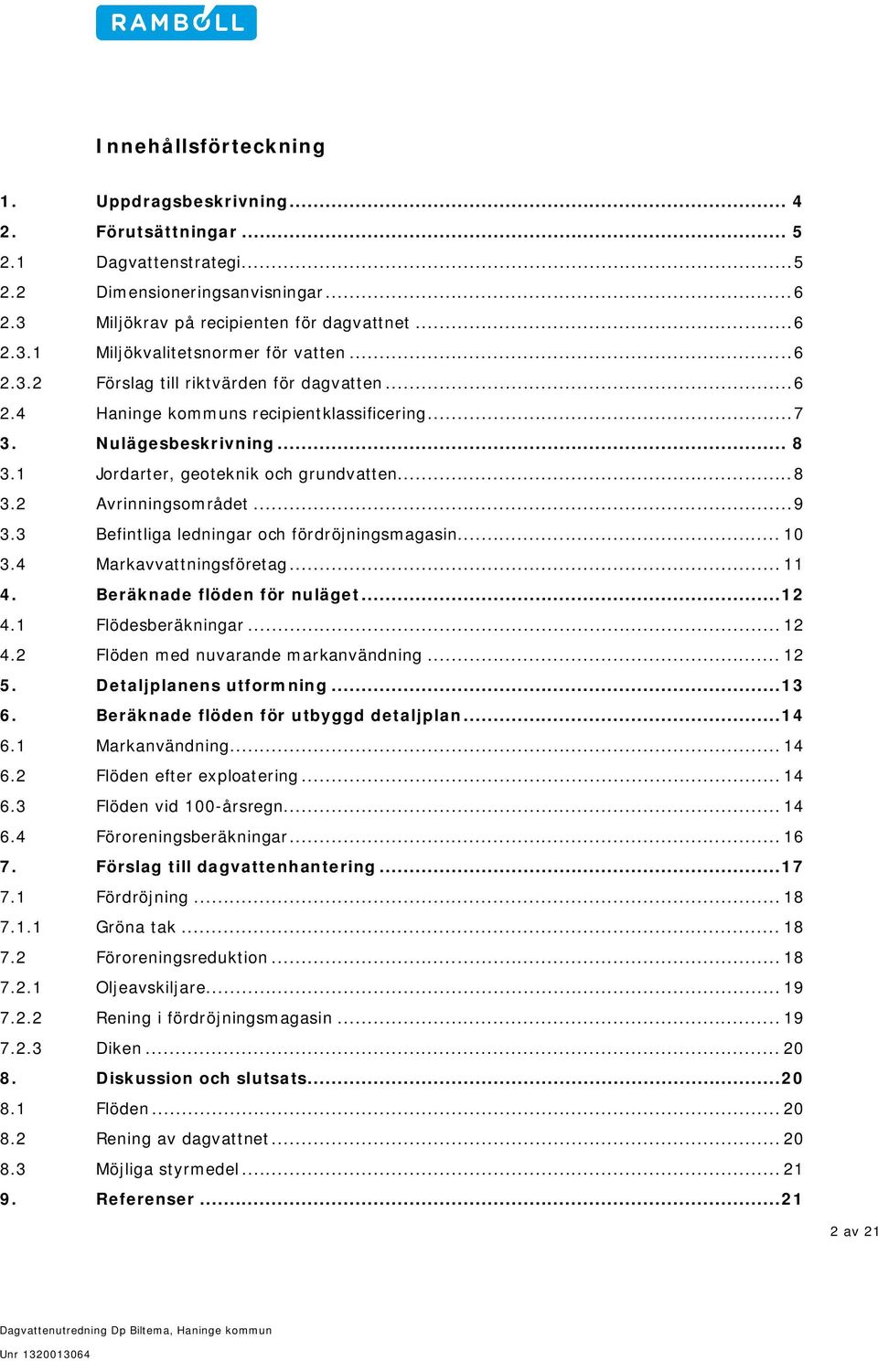 .. 9 3.3 Befintliga ledningar och fördröjningsmagasin... 10 3.4 Markavvattningsföretag... 11 4. Beräknade flöden för nuläget... 12 4.1 Flödesberäkningar... 12 4.2 Flöden med nuvarande markanvändning.