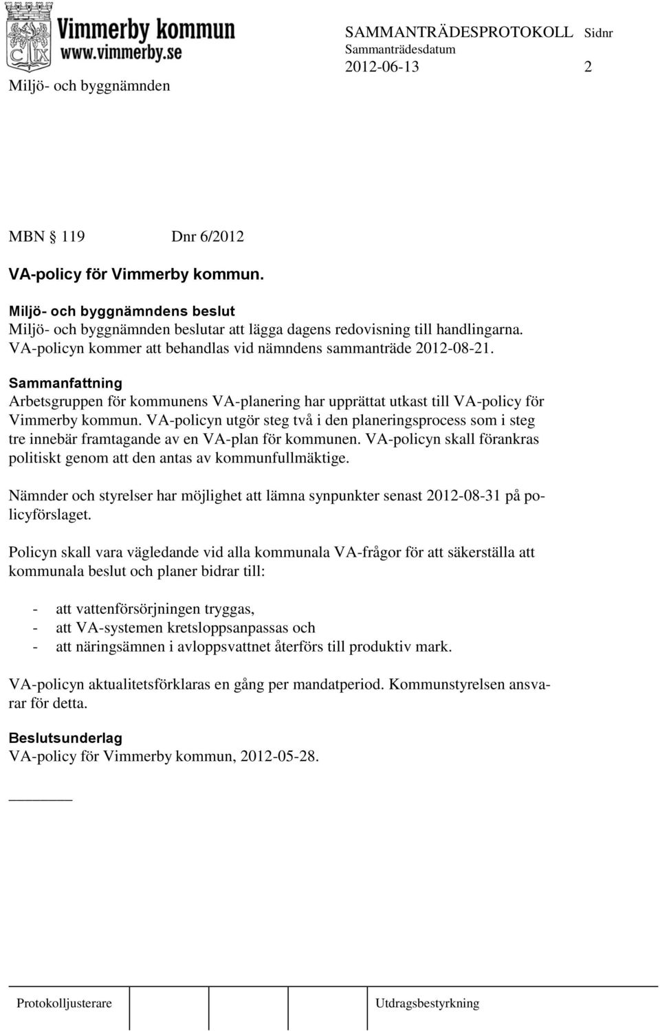 VA-policyn utgör steg två i den planeringsprocess som i steg tre innebär framtagande av en VA-plan för kommunen. VA-policyn skall förankras politiskt genom att den antas av kommunfullmäktige.