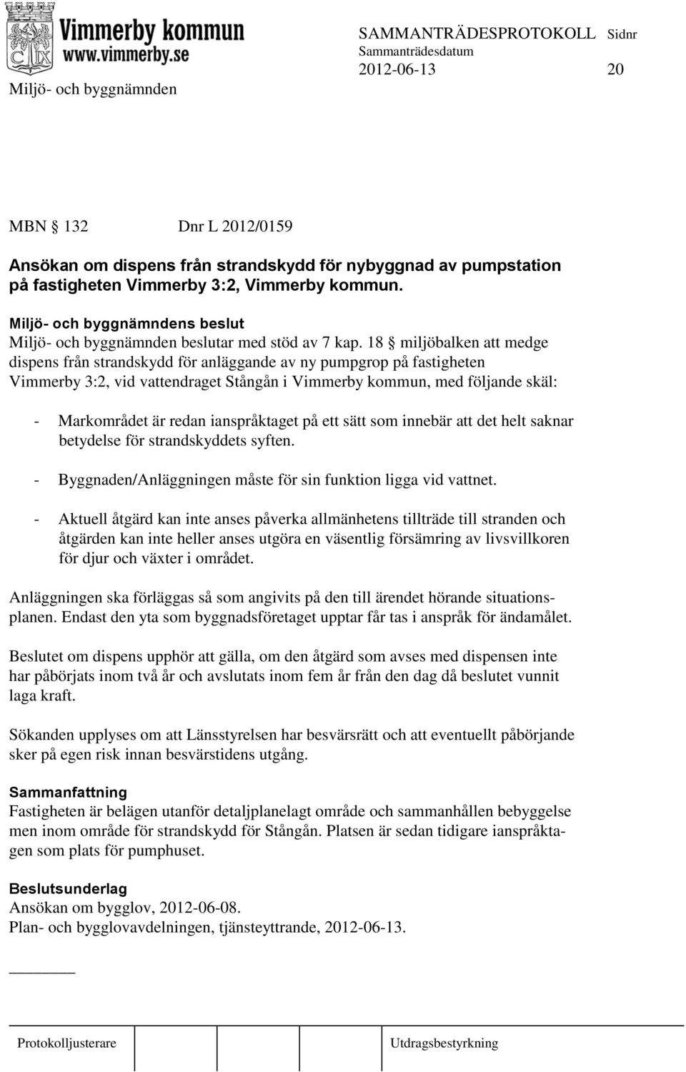 ianspråktaget på ett sätt som innebär att det helt saknar betydelse för strandskyddets syften. - Byggnaden/Anläggningen måste för sin funktion ligga vid vattnet.