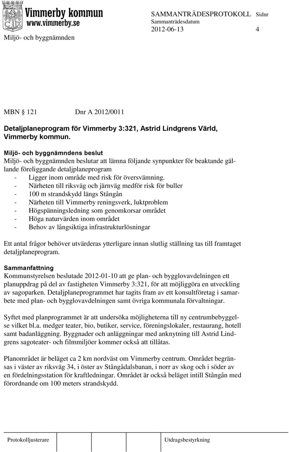 - Närheten till riksväg och järnväg medför risk för buller - 100 m strandskydd längs Stångån - Närheten till Vimmerby reningsverk, luktproblem - Högspänningsledning som genomkorsar området - Höga