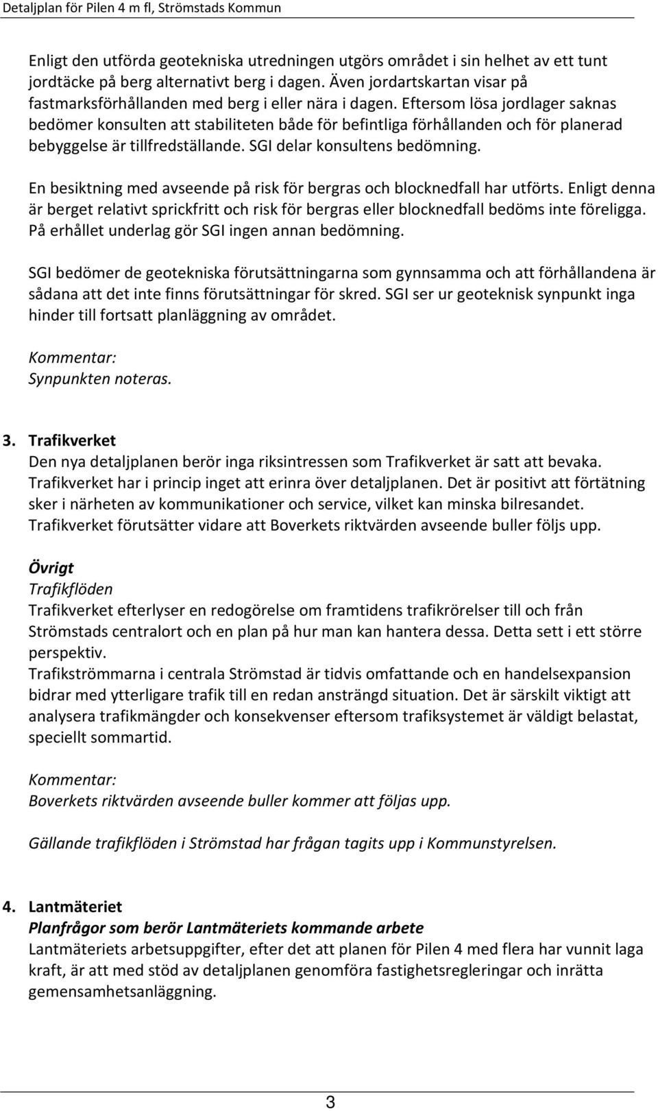 Eftersom lösa jordlager saknas bedömer konsulten att stabiliteten både för befintliga förhållanden och för planerad bebyggelse är tillfredställande. SGI delar konsultens bedömning.