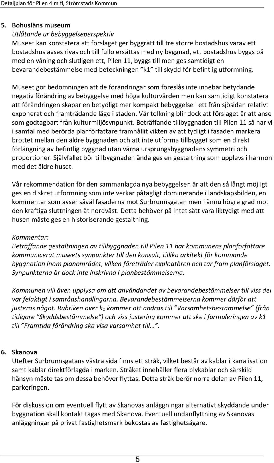 Museet gör bedömningen att de förändringar som föreslås inte innebär betydande negativ förändring av bebyggelse med höga kulturvärden men kan samtidigt konstatera att förändringen skapar en betydligt