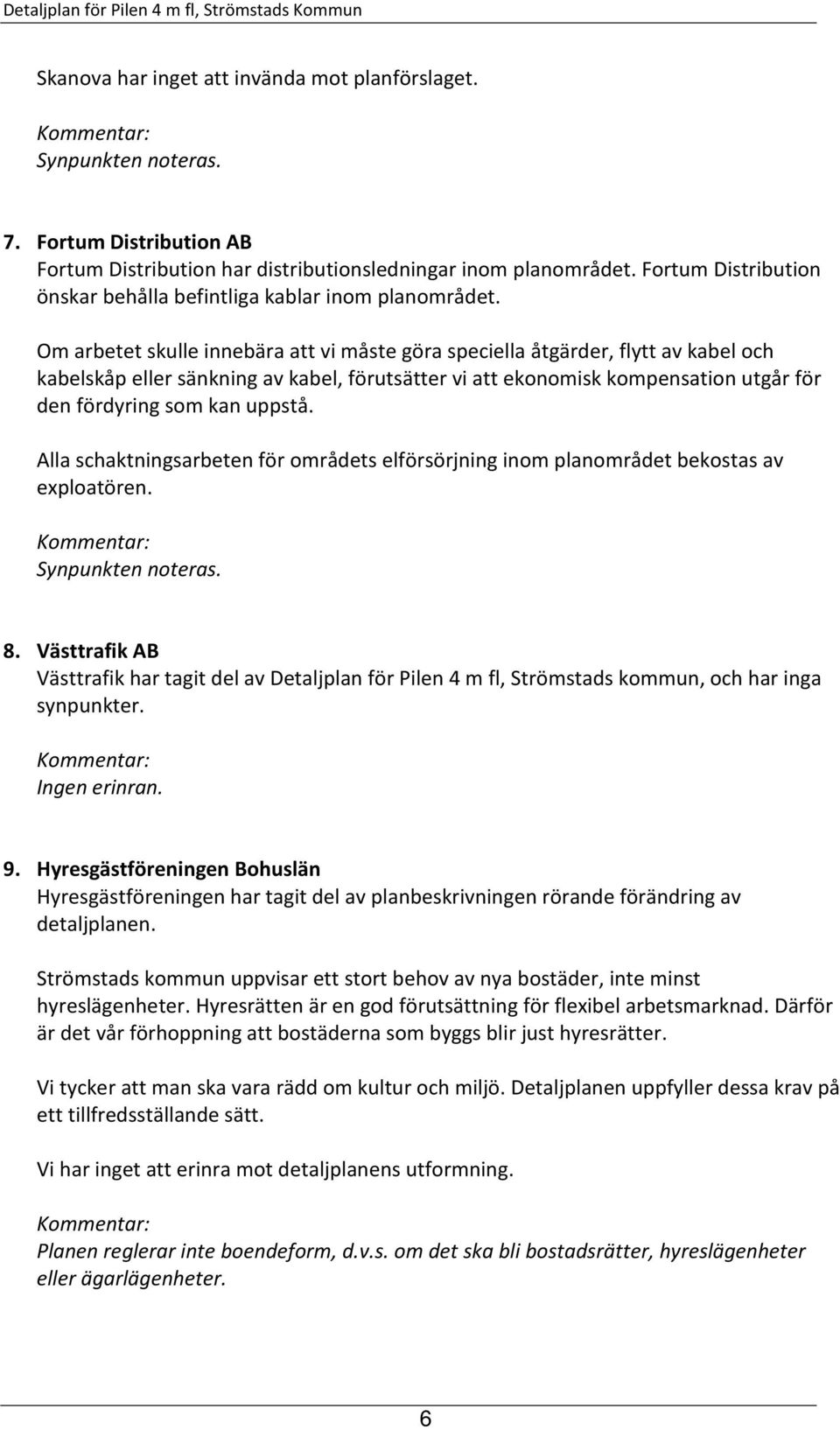 Om arbetet skulle innebära att vi måste göra speciella åtgärder, flytt av kabel och kabelskåp eller sänkning av kabel, förutsätter vi att ekonomisk kompensation utgår för den fördyring som kan uppstå.