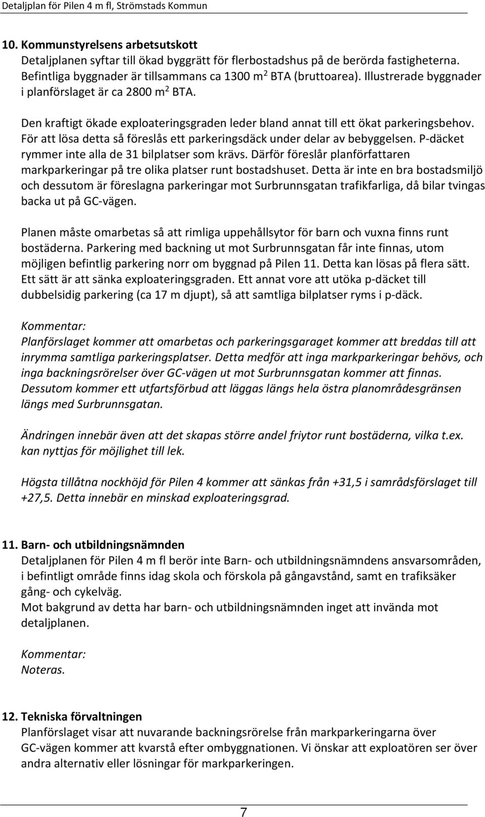 För att lösa detta så föreslås ett parkeringsdäck under delar av bebyggelsen. P-däcket rymmer inte alla de 31 bilplatser som krävs.