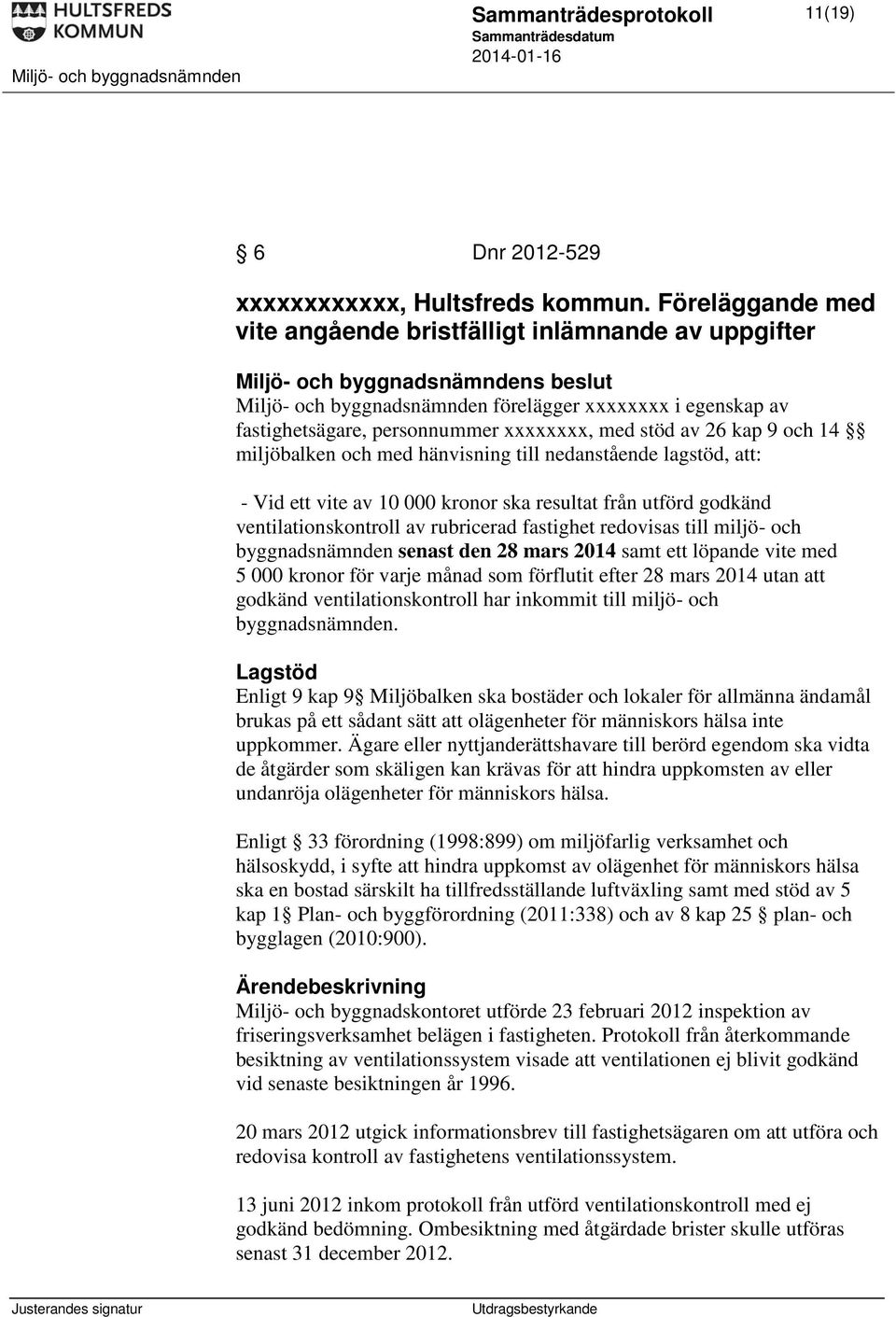 miljöbalken och med hänvisning till nedanstående lagstöd, att: - Vid ett vite av 10 000 kronor ska resultat från utförd godkänd ventilationskontroll av rubricerad fastighet redovisas till miljö- och