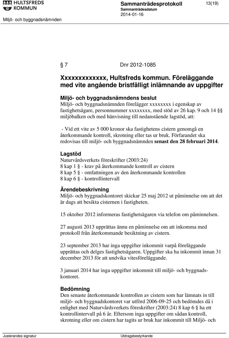 9 och 14 miljöbalken och med hänvisning till nedanstående lagstöd, att: - Vid ett vite av 5 000 kronor ska fastighetens cistern genomgå en återkommande kontroll, skrotning eller tas ur bruk.