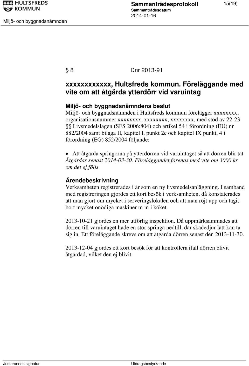 Livsmedelslagen (SFS 2006:804) och artikel 54 i förordning (EU) nr 882/2004 samt bilaga II, kapitel I, punkt 2c och kapitel IX punkt, 4 i förordning (EG) 852/2004 följande: Att åtgärda springorna på