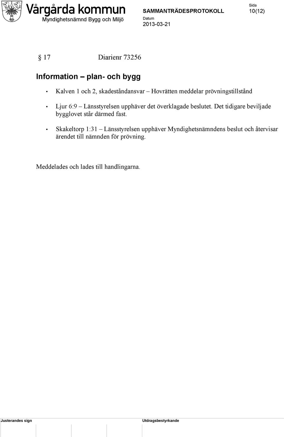 Det tidigare beviljade bygglovet står därmed fast.