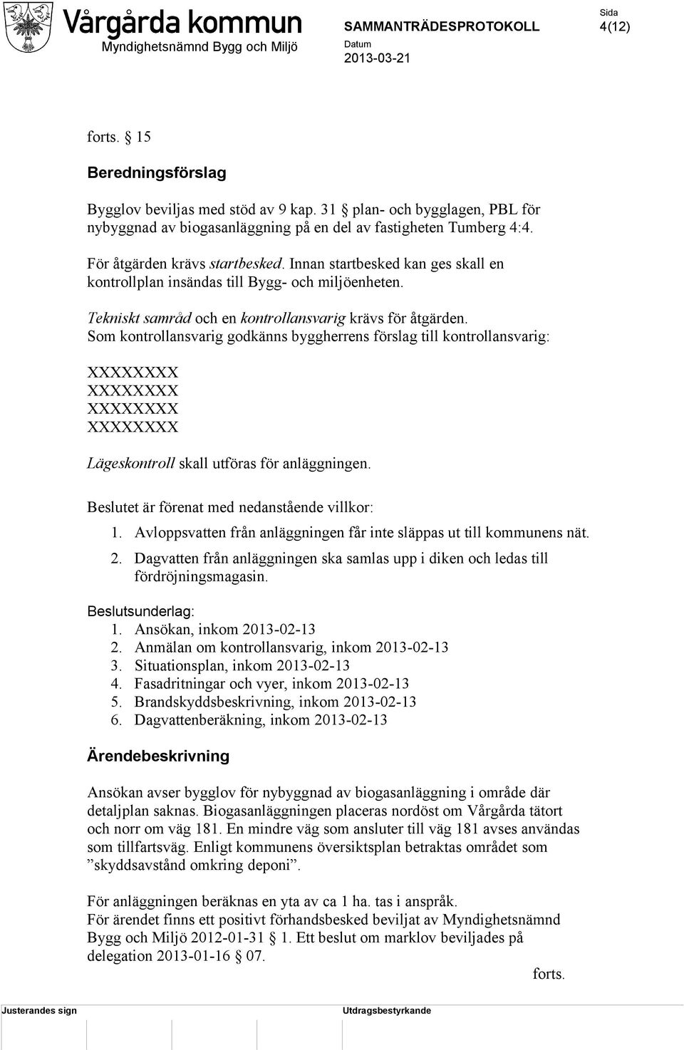 Som kontrollansvarig godkänns byggherrens förslag till kontrollansvarig: Lägeskontroll skall utföras för anläggningen. Beslutet är förenat med nedanstående villkor: 1.
