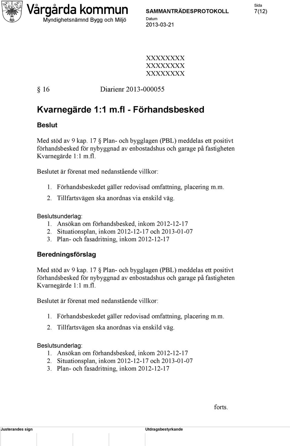 Förhandsbeskedet gäller redovisad omfattning, placering m.m. 2. Tillfartsvägen ska anordnas via enskild väg. Beslutsunderlag: 1. Ansökan om förhandsbesked, inkom 2012-12-17 2.