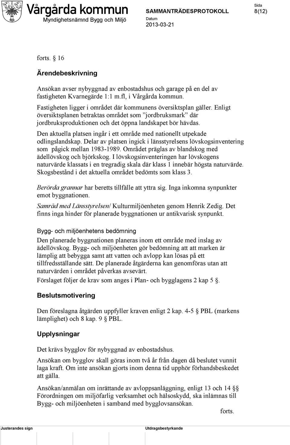 Den aktuella platsen ingår i ett område med nationellt utpekade odlingslandskap. Delar av platsen ingick i länsstyrelsens lövskogsinventering som pågick mellan 1983-1989.