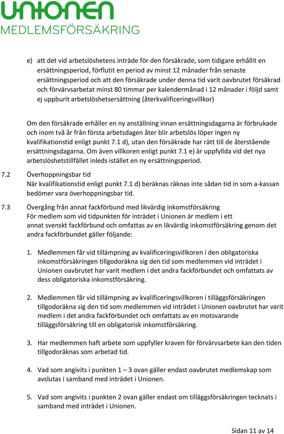 försäkrade erhåller en ny anställning innan ersättningsdagarna är förbrukade och inom två år från första arbetsdagen åter blir arbetslös löper ingen ny kvalifikationstid enligt punkt 7.