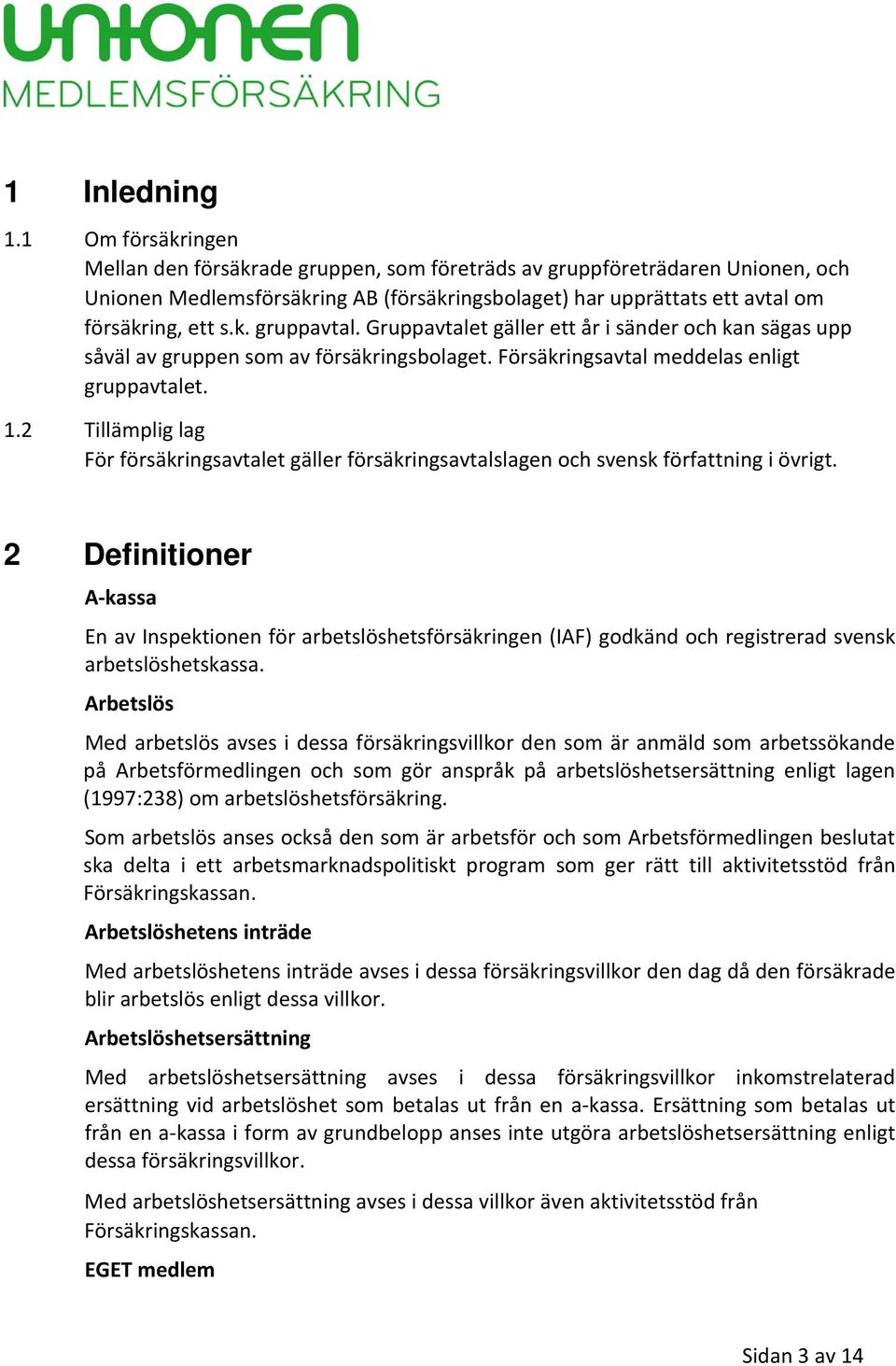 Gruppavtalet gäller ett år i sänder och kan sägas upp såväl av gruppen som av försäkringsbolaget. Försäkringsavtal meddelas enligt gruppavtalet. 1.