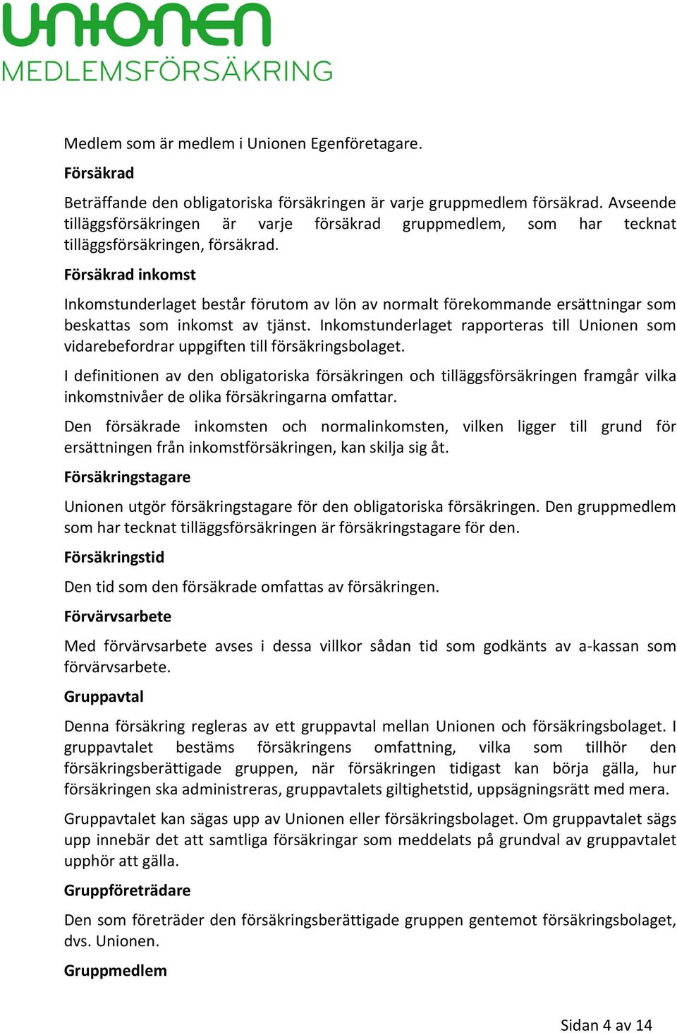 Försäkrad inkomst Inkomstunderlaget består förutom av lön av normalt förekommande ersättningar som beskattas som inkomst av tjänst.