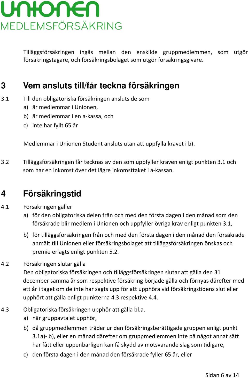 i b). 3.2 Tilläggsförsäkringen får tecknas av den som uppfyller kraven enligt punkten 3.1 och som har en inkomst över det lägre inkomsttaket i a-kassan. 4 Försäkringstid 4.