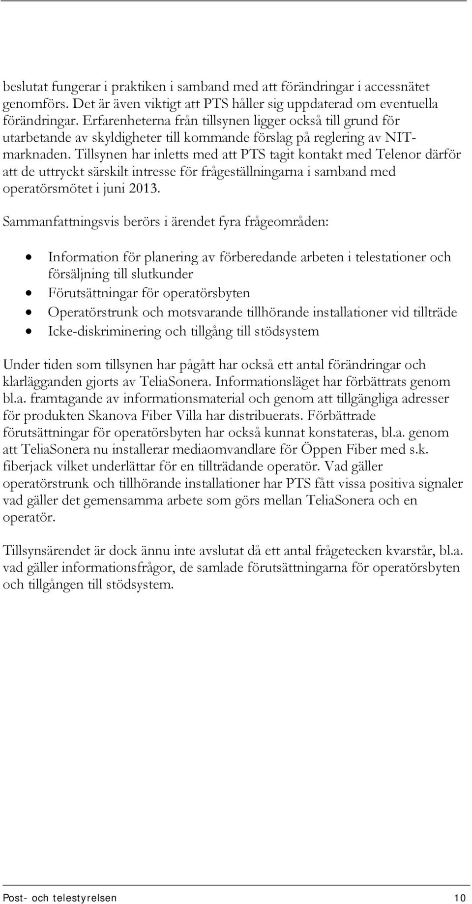 Tillsynen har inletts med att PTS tagit kontakt med Telenor därför att de uttryckt särskilt intresse för frågeställningarna i samband med operatörsmötet i juni 2013.
