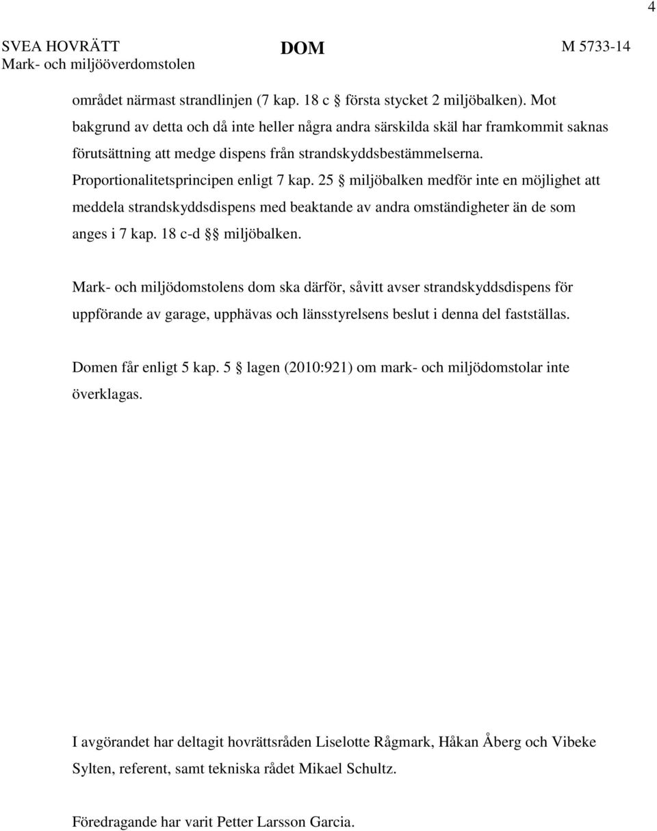 25 miljöbalken medför inte en möjlighet att meddela strandskyddsdispens med beaktande av andra omständigheter än de som anges i 7 kap. 18 c-d miljöbalken.