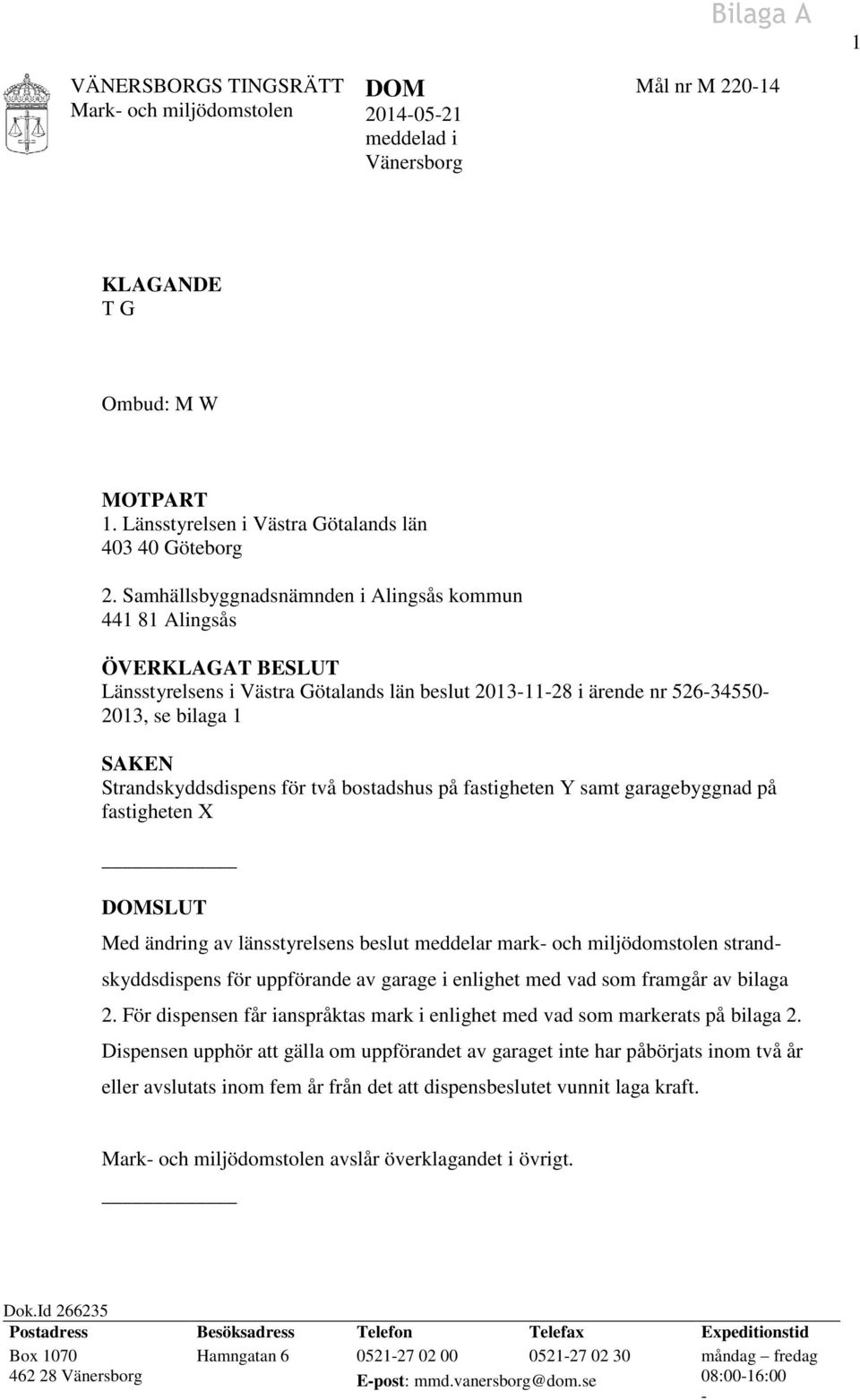 för två bostadshus på fastigheten Y samt garagebyggnad på fastigheten X DOMSLUT Med ändring av länsstyrelsens beslut meddelar mark- och miljödomstolen strandskyddsdispens för uppförande av garage i