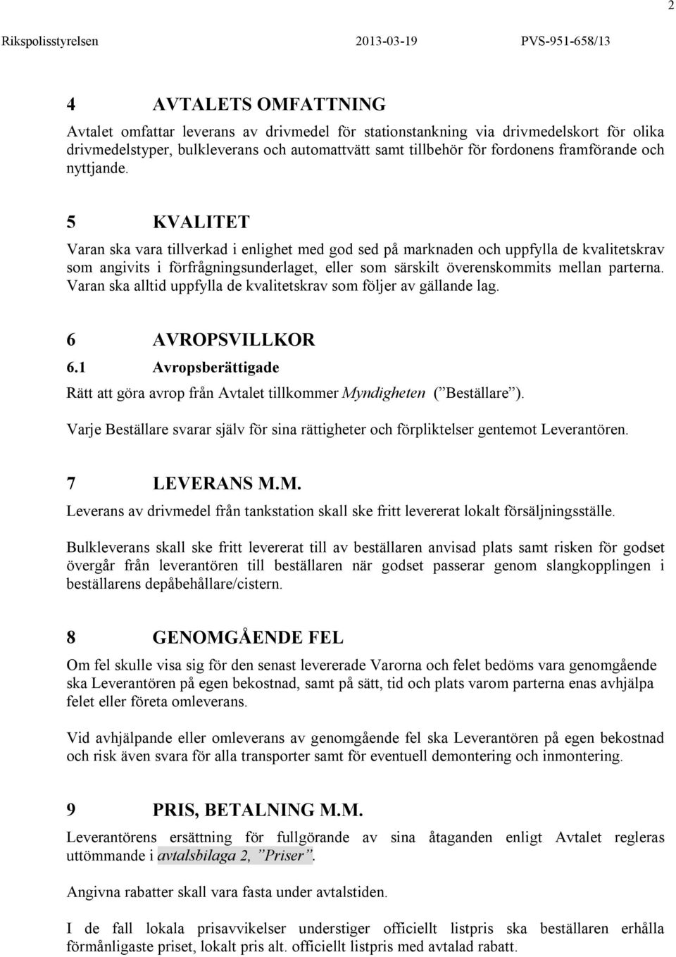 5 KVALITET Varan ska vara tillverkad i enlighet med god sed på marknaden och uppfylla de kvalitetskrav som angivits i förfrågningsunderlaget, eller som särskilt överenskommits mellan parterna.