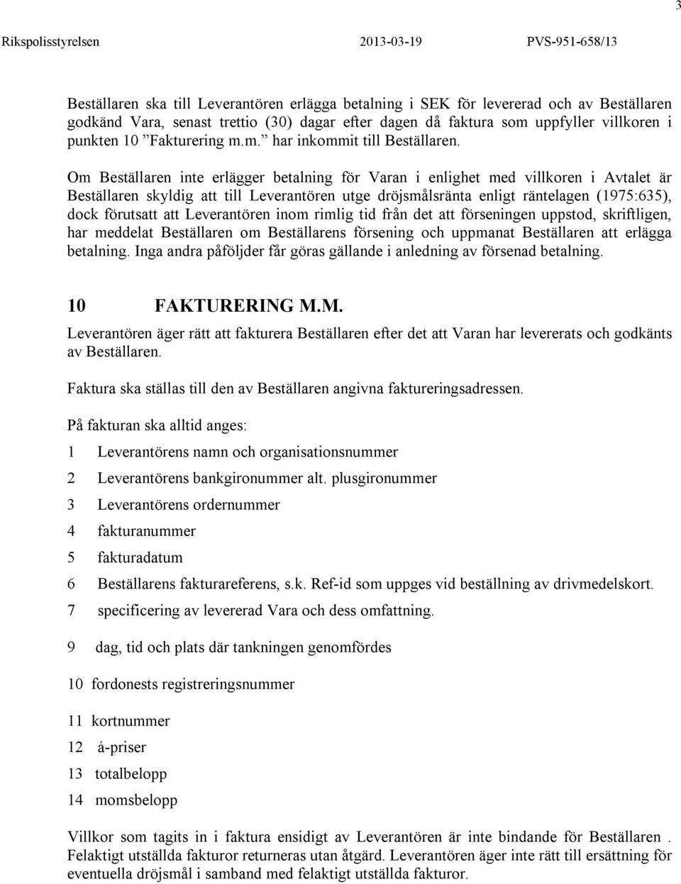 Om Beställaren inte erlägger betalning för Varan i enlighet med villkoren i Avtalet är Beställaren skyldig att till Leverantören utge dröjsmålsränta enligt räntelagen (1975:635), dock förutsatt att