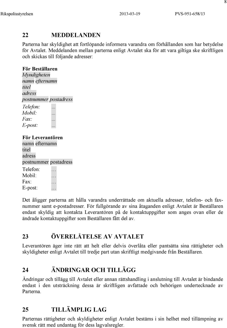 Telefon: Mobil: Fax: E-post: För Leverantören namn efternamn titel adress postnummer postadress Telefon: Mobil: Fax: E-post: Det åligger parterna att hålla varandra underrättade om aktuella adresser,