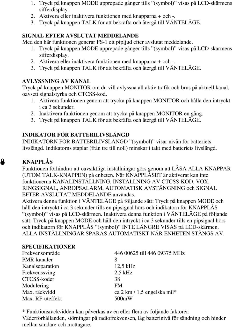 AVLYSSNING AV KANAL Tryck på knappen MONITOR om du vill avlyssna all aktiv trafik och brus på aktuell kanal, oavsett signalstyrka och CTCSS-kod. 1.