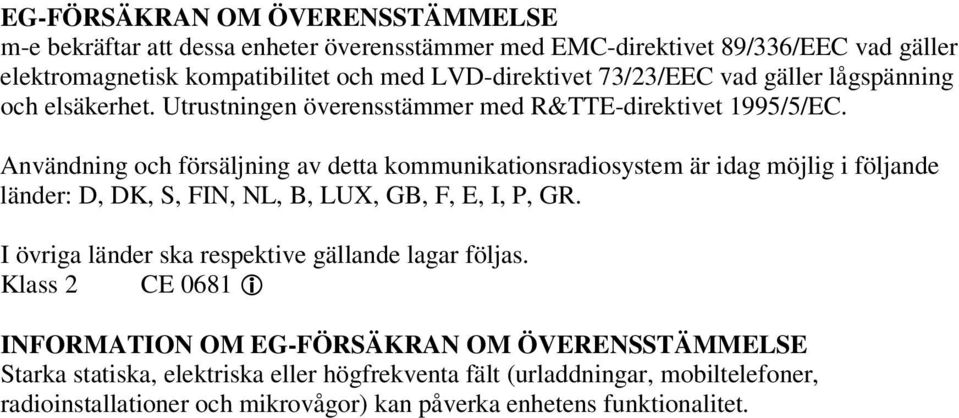 Användning och försäljning av detta kommunikationsradiosystem är idag möjlig i följande länder: D, DK, S, FIN, NL, B, LUX, GB, F, E, I, P, GR.