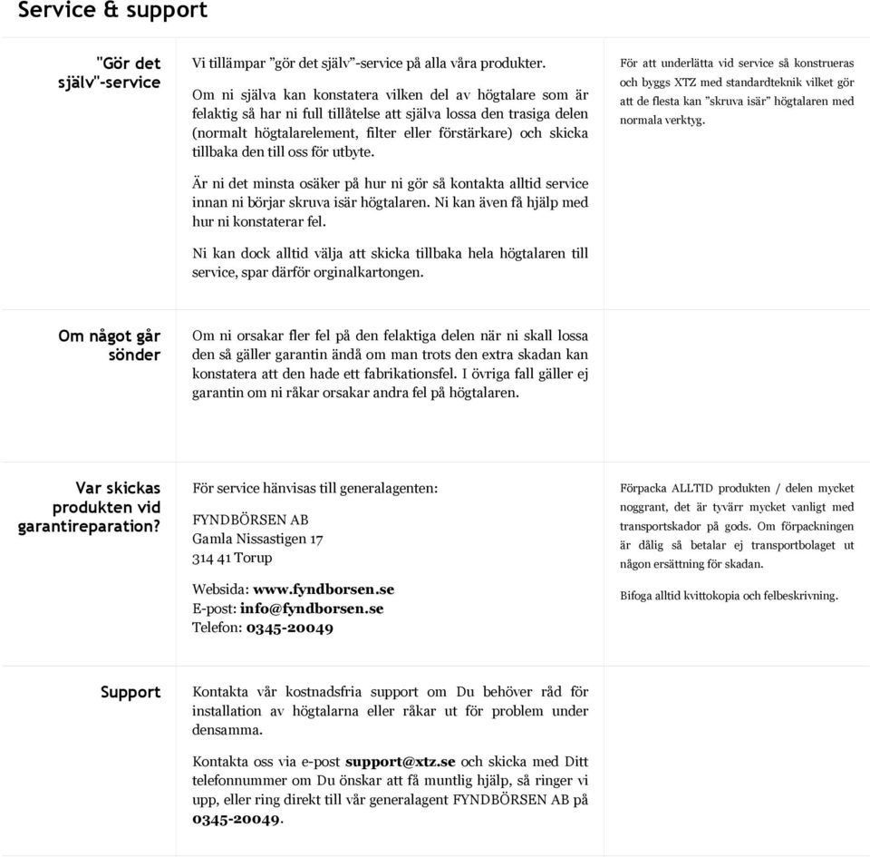 tillbaka den till oss för utbyte. Är ni det minsta osäker på hur ni gör så kontakta alltid service innan ni börjar skruva isär högtalaren. Ni kan även få hjälp med hur ni konstaterar fel.