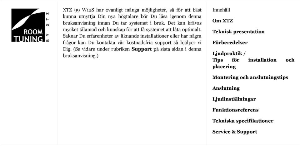 Saknar Du erfarenheter av liknande installationer eller har några frågor kan Du kontakta vår kostnadsfria support så hjälper vi Dig.