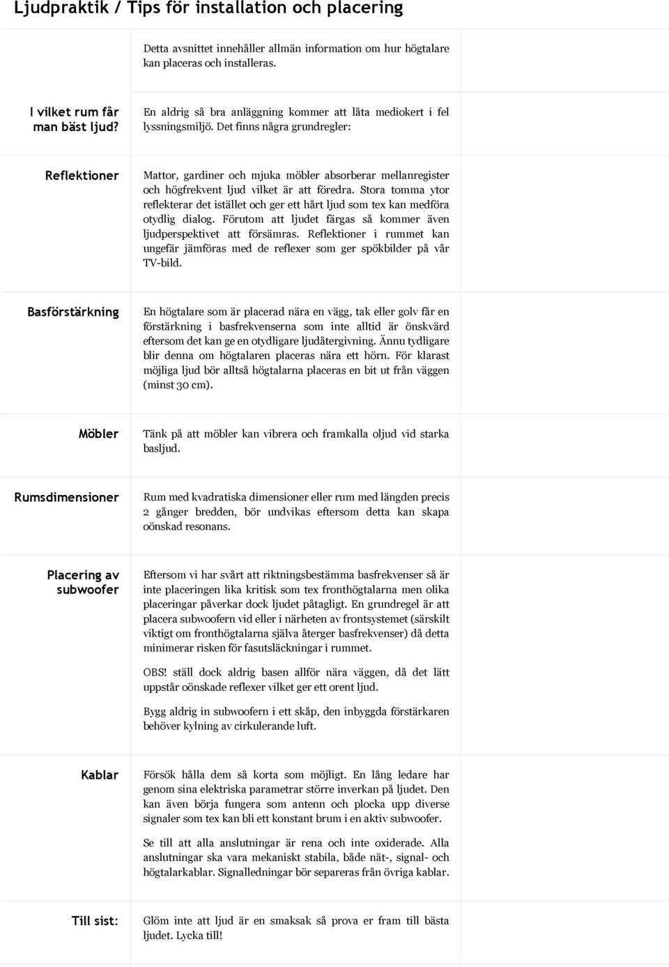 Det finns några grundregler: Reflektioner Mattor, gardiner och mjuka möbler absorberar mellanregister och högfrekvent ljud vilket är att föredra.