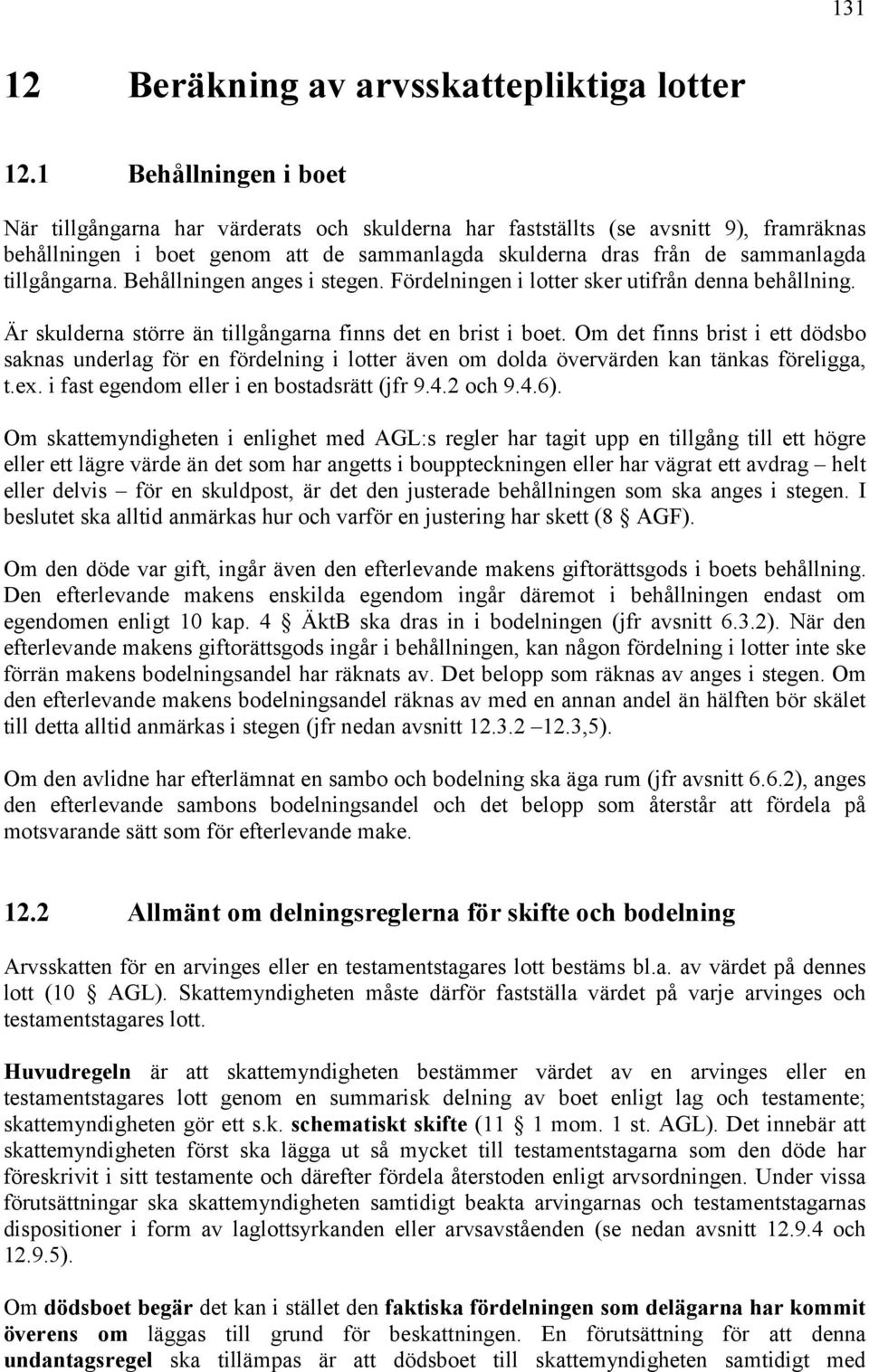 tillgångarna. Behållningen anges i stegen. Fördelningen i lotter sker utifrån denna behållning. Är skulderna större än tillgångarna finns det en brist i boet.