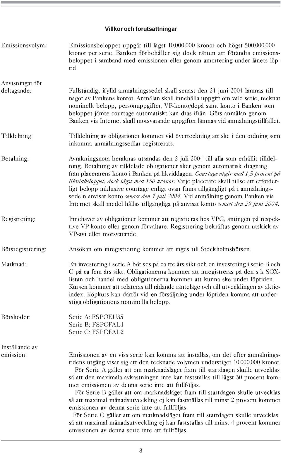 Fullständigt ifylld anmälningssedel skall senast den 24 juni 2004 lämnas till något av Bankens kontor Anmälan skall innehålla uppgift om vald serie, tecknat nominellt belopp, personuppgifter,