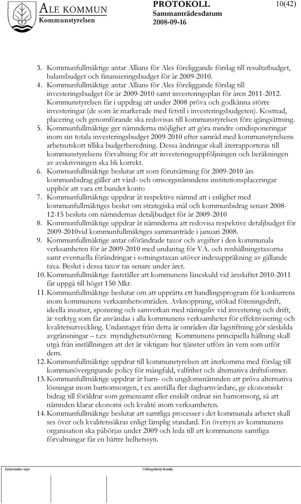 Kommunstyrelsen får i uppdrag att under 2008 pröva och godkänna större investeringar (de som är markerade med fetstil i investeringsbudgeten).