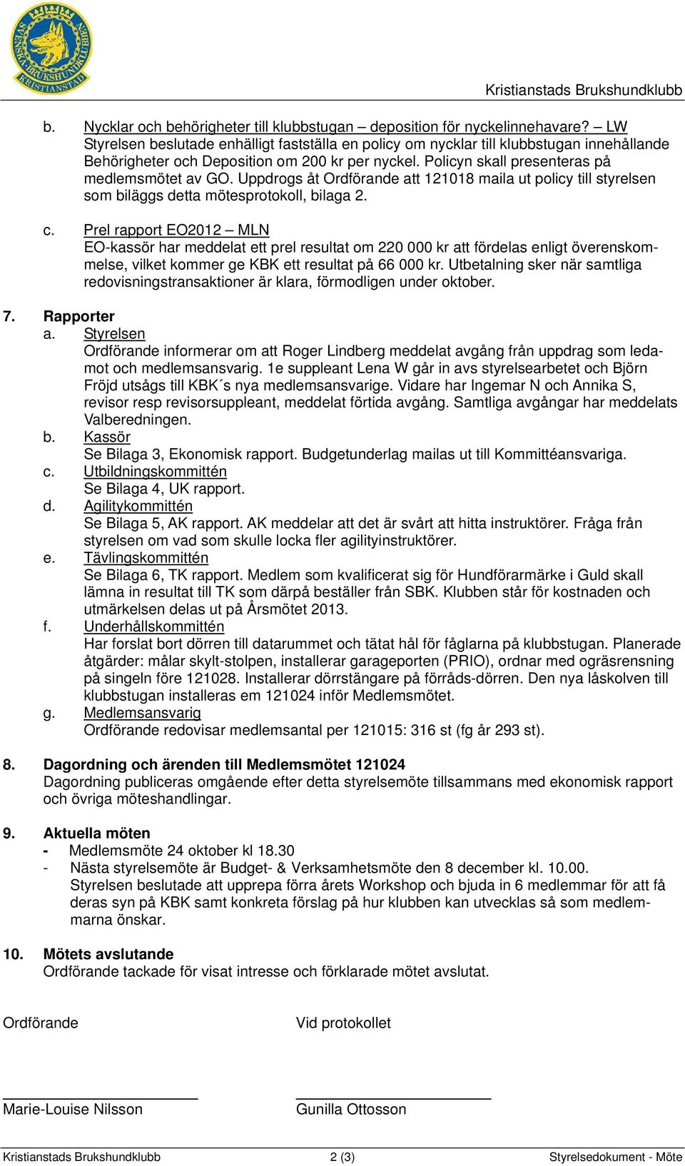 Uppdrogs åt Ordförande att 121018 maila ut policy till styrelsen som biläggs detta mötesprotokoll, bilaga 2. c.