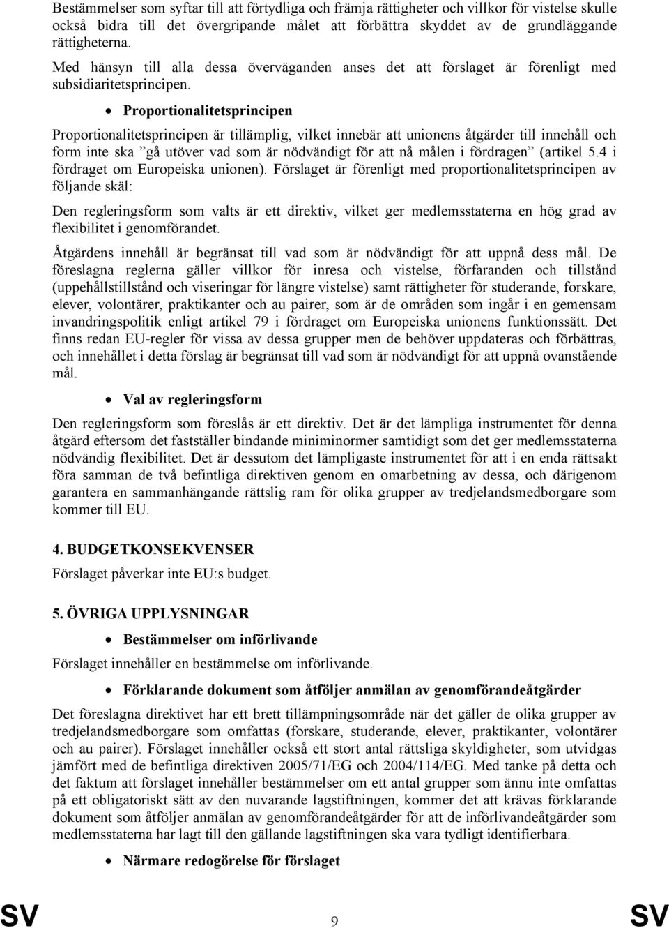 Proportionalitetsprincipen Proportionalitetsprincipen är tillämplig, vilket innebär att unionens åtgärder till innehåll och form inte ska gå utöver vad som är nödvändigt för att nå målen i fördragen