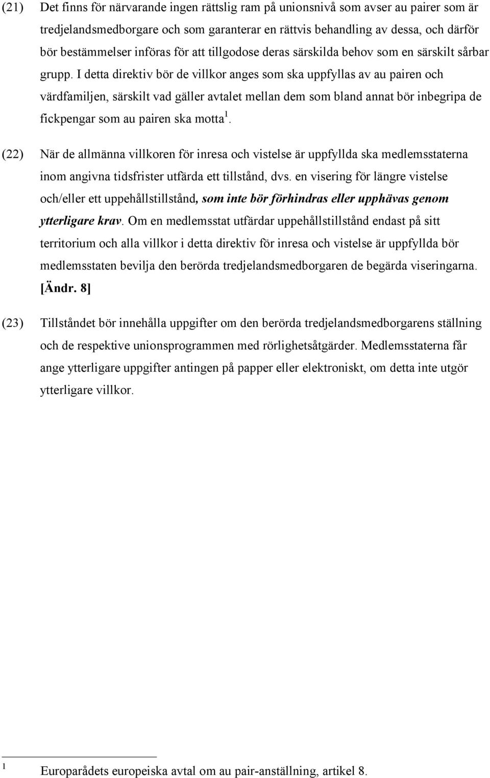 I detta direktiv bör de villkor anges som ska uppfyllas av au pairen och värdfamiljen, särskilt vad gäller avtalet mellan dem som bland annat bör inbegripa de fickpengar som au pairen ska motta 1.