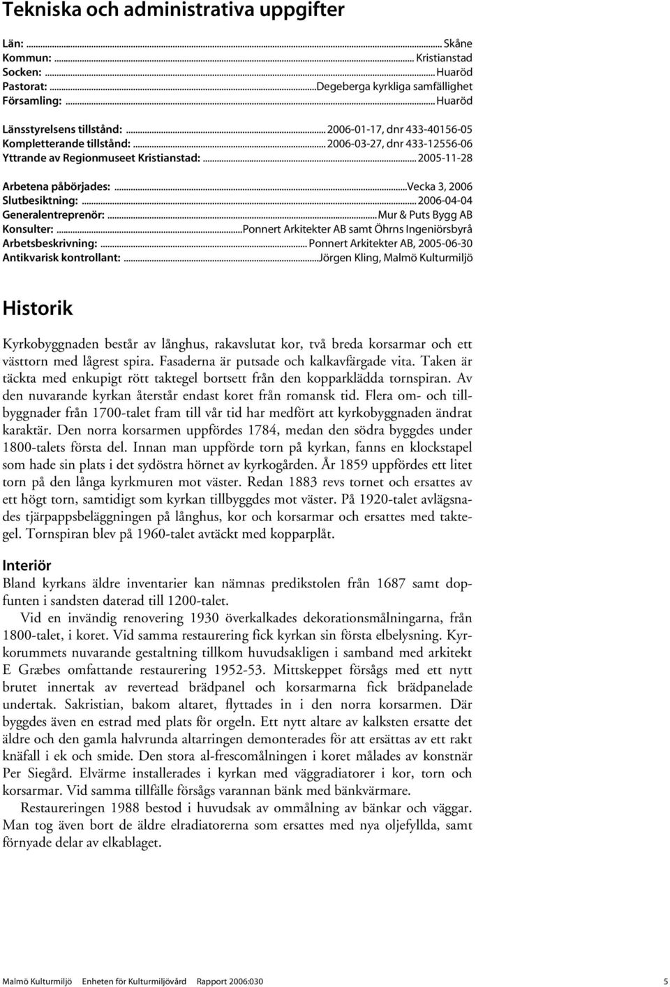 .. 2006-04-04 Generalentreprenör:...Mur & Puts Bygg AB Konsulter:...Ponnert Arkitekter AB samt Öhrns Ingeniörsbyrå Arbetsbeskrivning:... Ponnert Arkitekter AB, 2005-06-30 Antikvarisk kontrollant:.