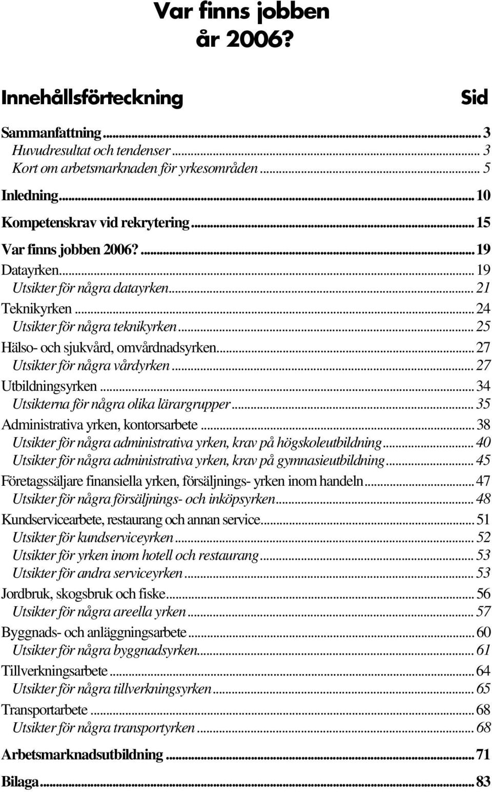 ..27 Utsikter för några vårdyrken...27 Utbildningsyrken...34 Utsikterna för några olika lärargrupper...35 Administrativa yrken, kontorsarbete.