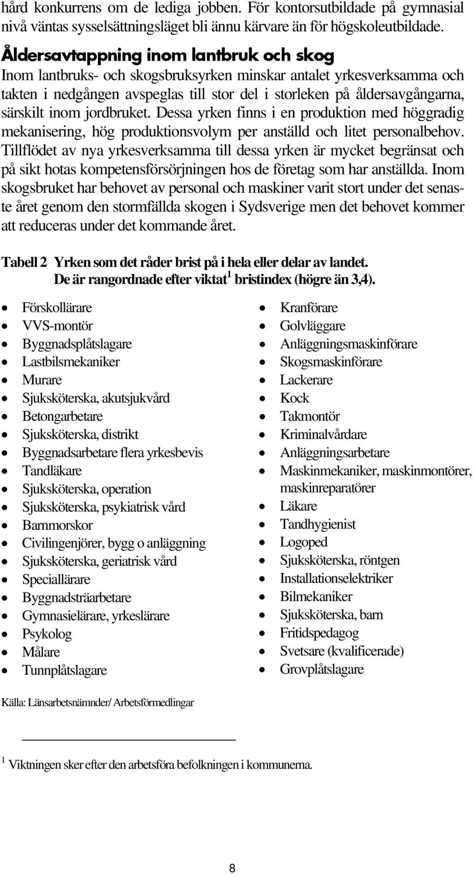 inom jordbruket. Dessa yrken finns i en produktion med höggradig mekanisering, hög produktionsvolym per anställd och litet personalbehov.