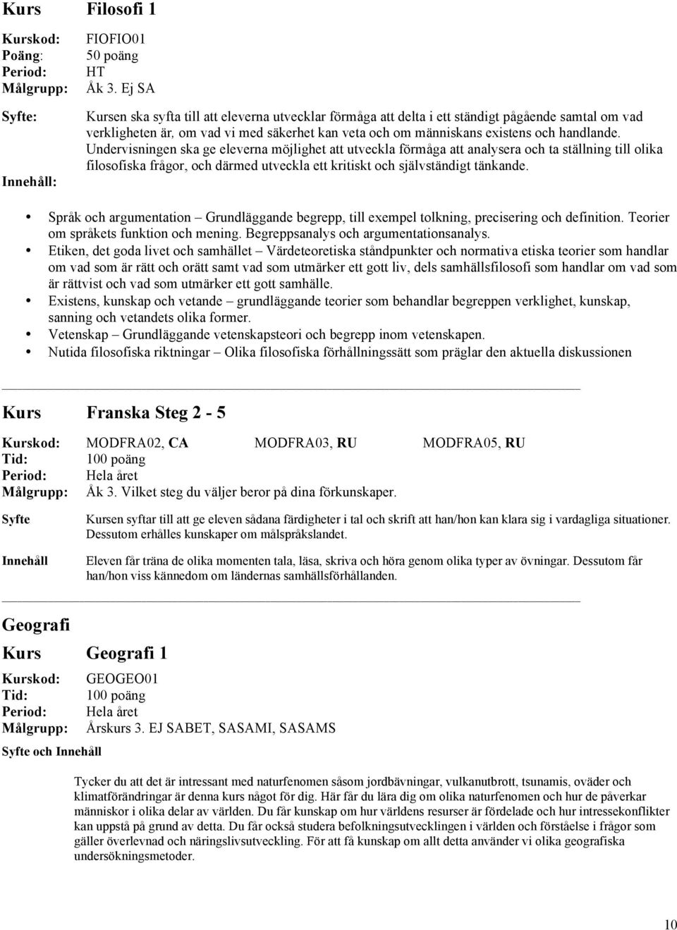 Undervisningen ska ge eleverna möjlighet att utveckla förmåga att analysera och ta ställning till olika filosofiska frågor, och därmed utveckla ett kritiskt och självständigt tänkande.