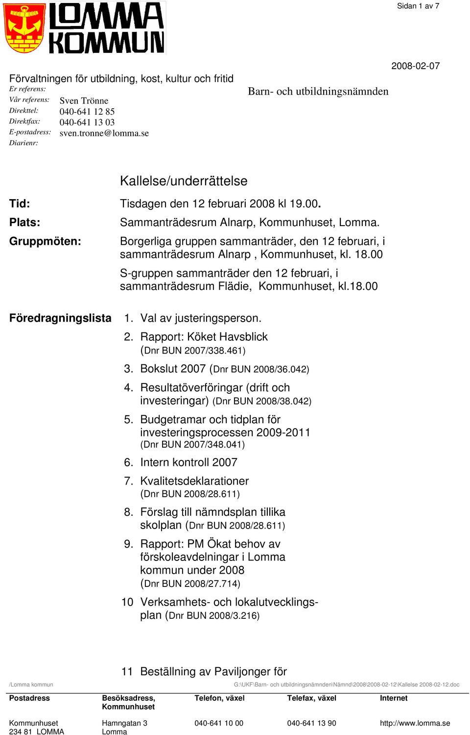 Gruppmöten: Borgerliga gruppen sammanträder, den 12 februari, i sammanträdesrum Alnarp,, kl. 18.00 S-gruppen sammanträder den 12 februari, i sammanträdesrum Flädie,, kl.18.00 Föredragningslista 1.