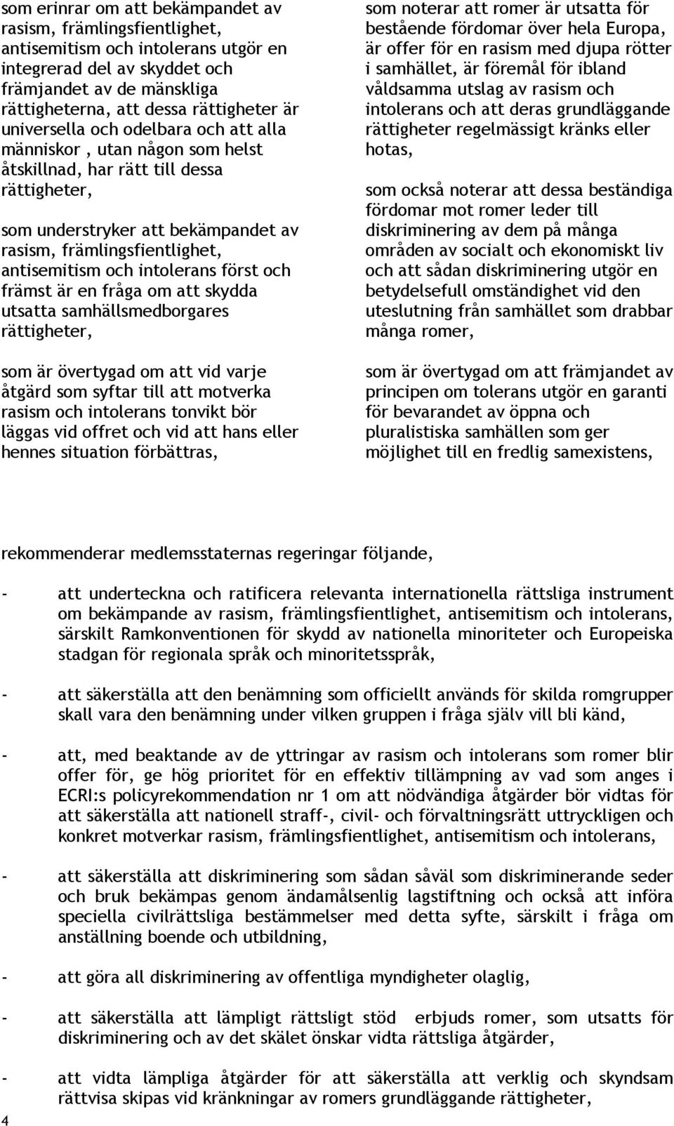 intolerans först och främst är en fråga om att skydda utsatta samhällsmedborgares rättigheter, som är övertygad om att vid varje åtgärd som syftar till att motverka rasism och intolerans tonvikt bör