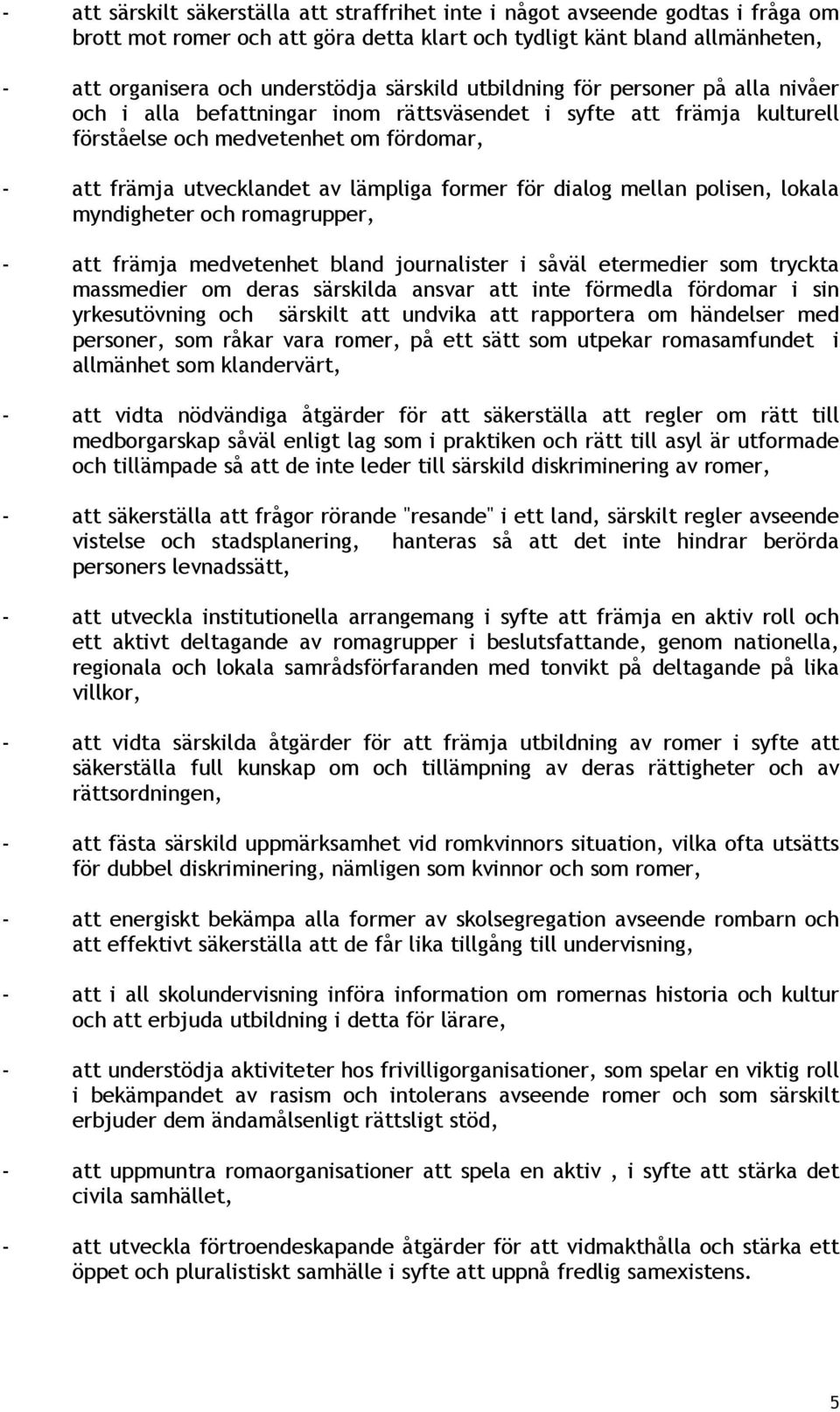 former för dialog mellan polisen, lokala myndigheter och romagrupper, - att främja medvetenhet bland journalister i såväl etermedier som tryckta massmedier om deras särskilda ansvar att inte förmedla