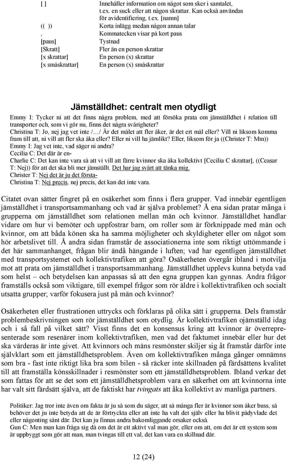 [namn] (( )) Korta inlägg medan någon annan talar, Kommatecken visar på kort paus [paus] Tystnad [Skratt] Fler än en person skrattar [x skrattar] En person (x) skrattar [x småskrattar] En person (x)